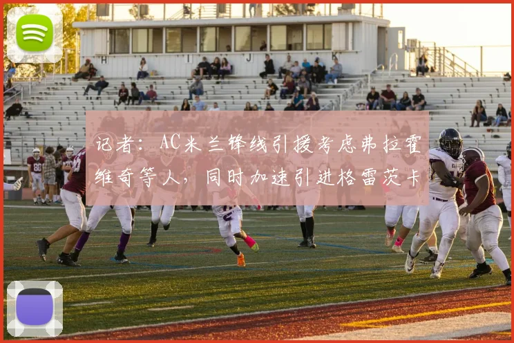 记者：AC米兰锋线引援考虑弗拉霍维奇等人，同时加速引进格雷茨卡