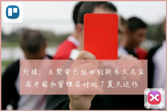 外媒：东契奇已经回到斯洛文尼亚 离开前和管理层讨论了夏天运作